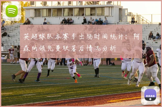 英超球队本赛季出场时间统计：阿森纳领先曼联落后情况分析