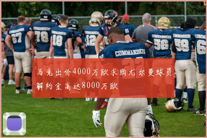 马竞出价4000万欧求购尤尔曼球员解约金高达8000万欧