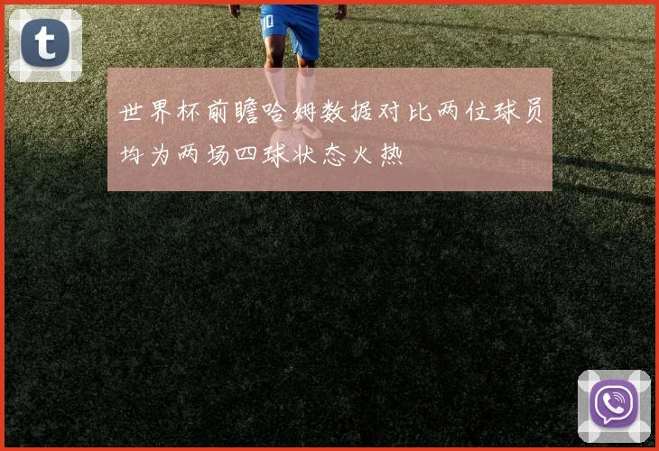 世界杯前瞻哈姆数据对比两位球员均为两场四球状态火热