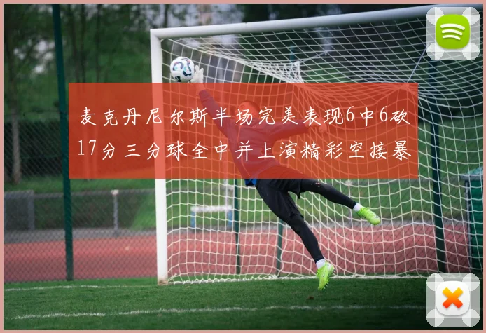 麦克丹尼尔斯半场完美表现6中6砍17分三分球全中并上演精彩空接暴扣