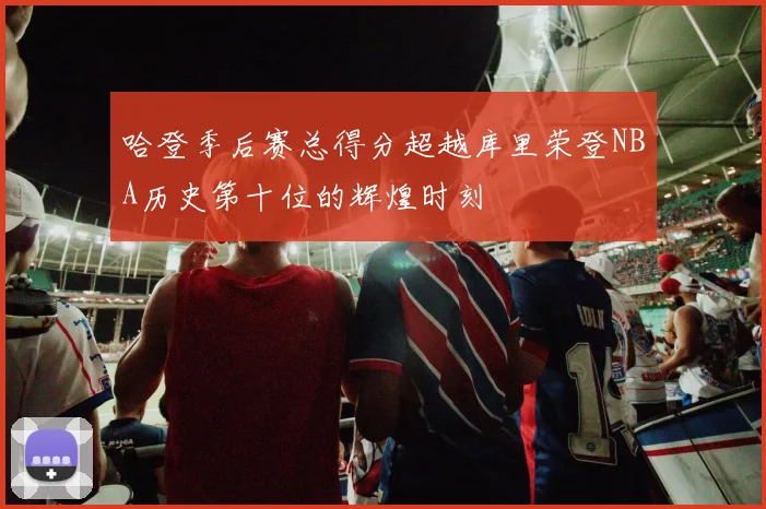 哈登季后赛总得分超越库里荣登NBA历史第十位的辉煌时刻
