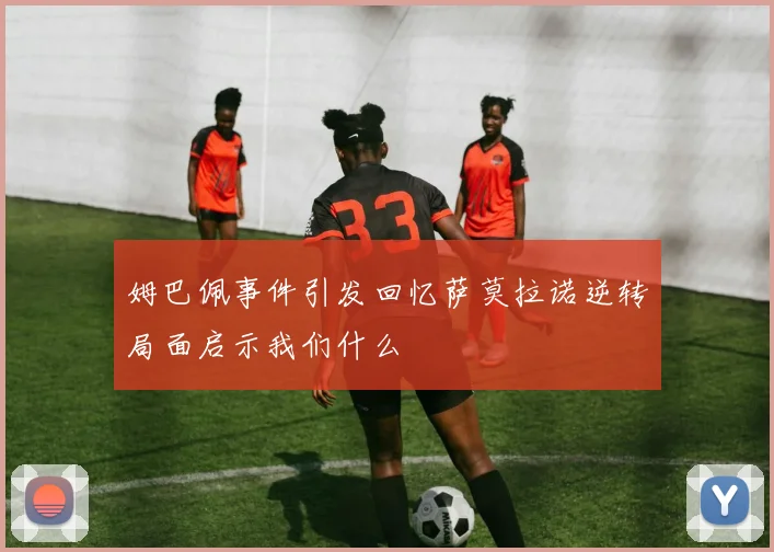 姆巴佩事件引发回忆萨莫拉诺逆转局面启示我们什么