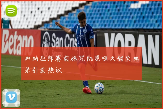 加纳巫师赛前施咒凯恩哑火错失绝杀引发热议