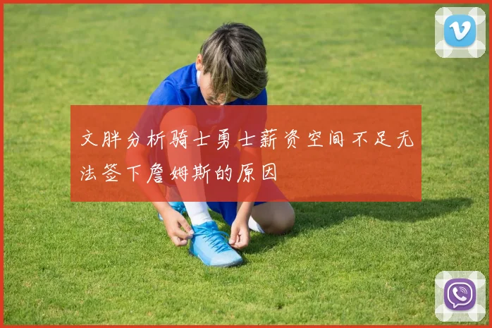 文胖分析骑士勇士薪资空间不足无法签下詹姆斯的原因