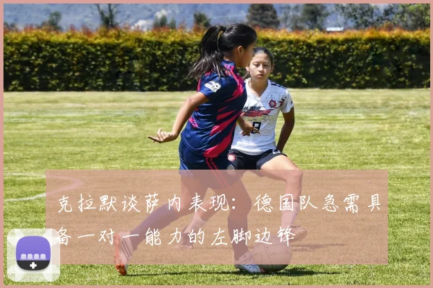克拉默谈萨内表现：德国队急需具备一对一能力的左脚边锋
